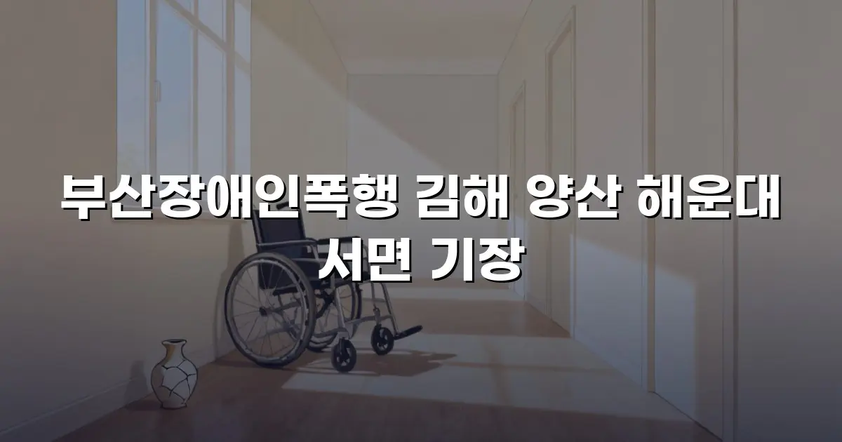 부산장애인폭행 김해 양산 해운대 서면 기장