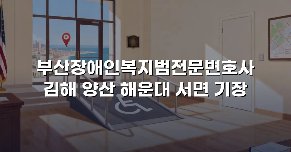 부산장애인복지법전문변호사 김해 양산 해운대 서면 기장