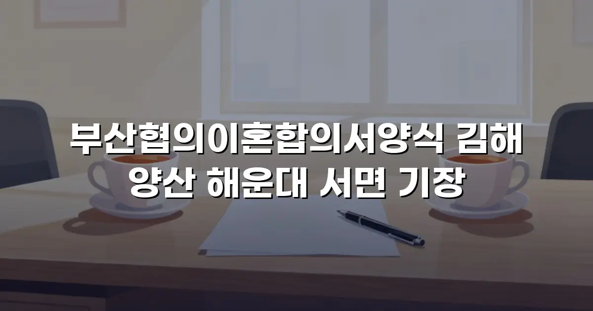 부산협의이혼합의서양식 김해 양산 해운대 서면 기장