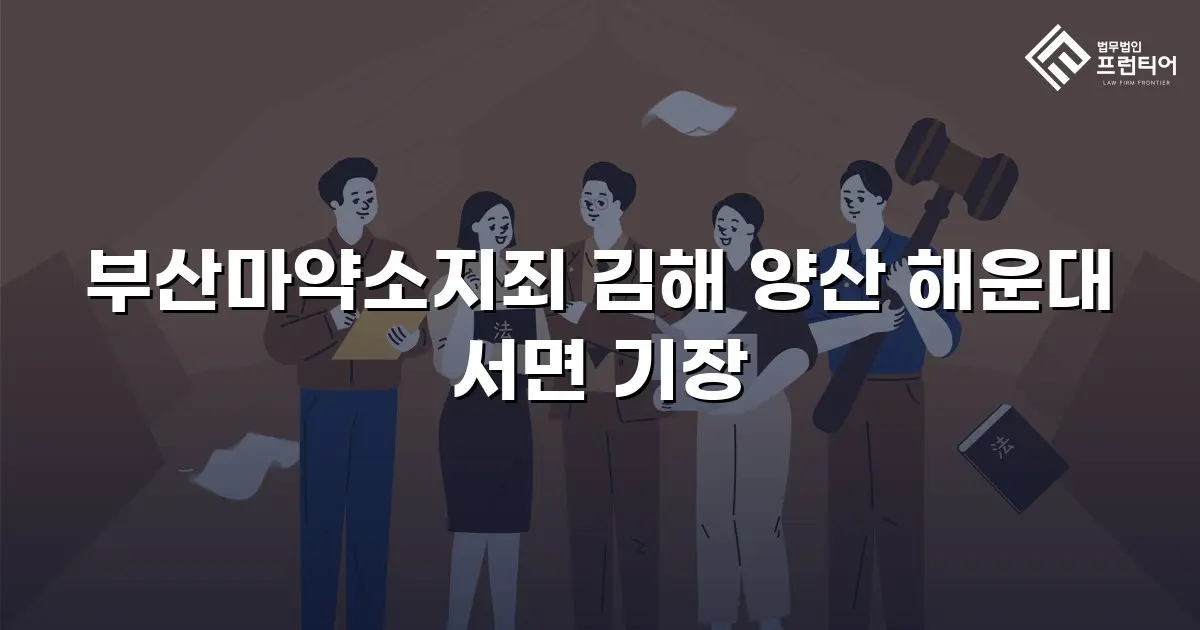 부산마약소지죄 김해 양산 해운대 서면 기장