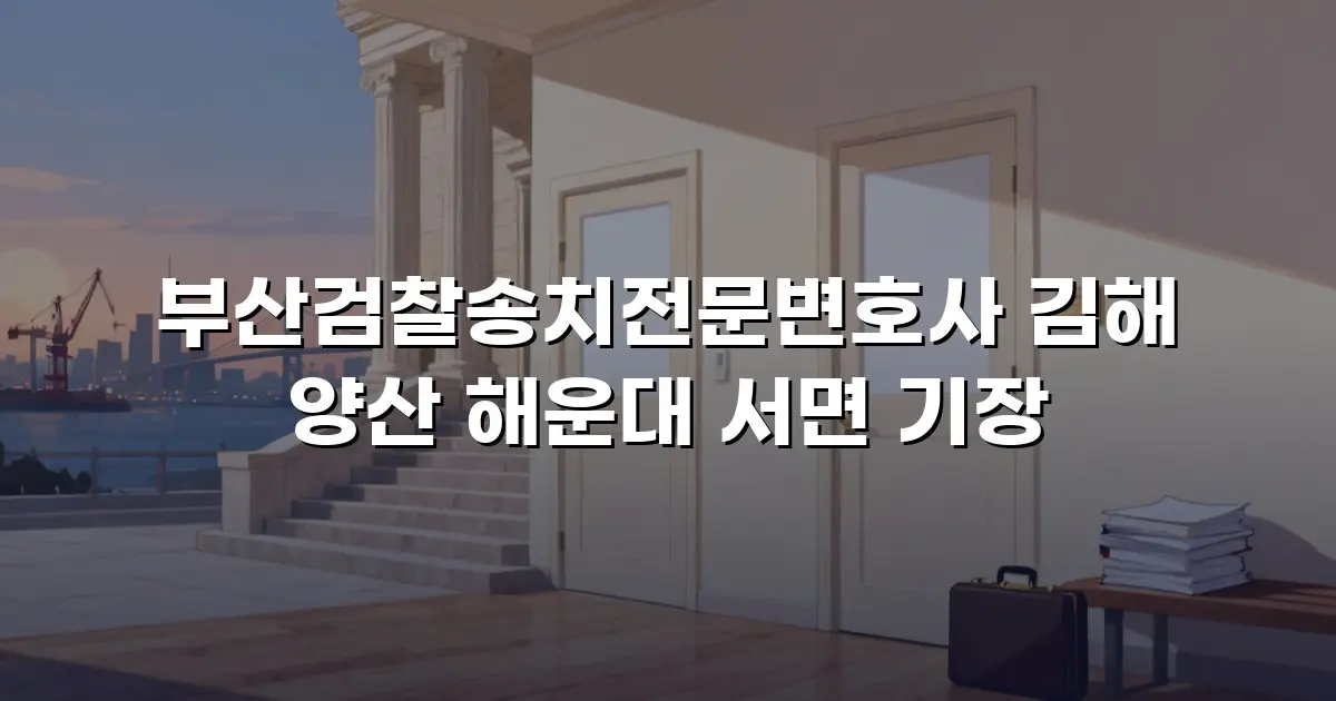 부산검찰송치전문변호사 김해 양산 해운대 서면 기장