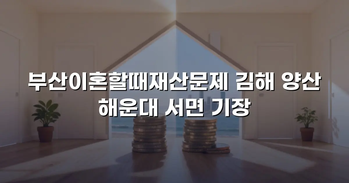 부산이혼할때재산문제 김해 양산 해운대 서면 기장