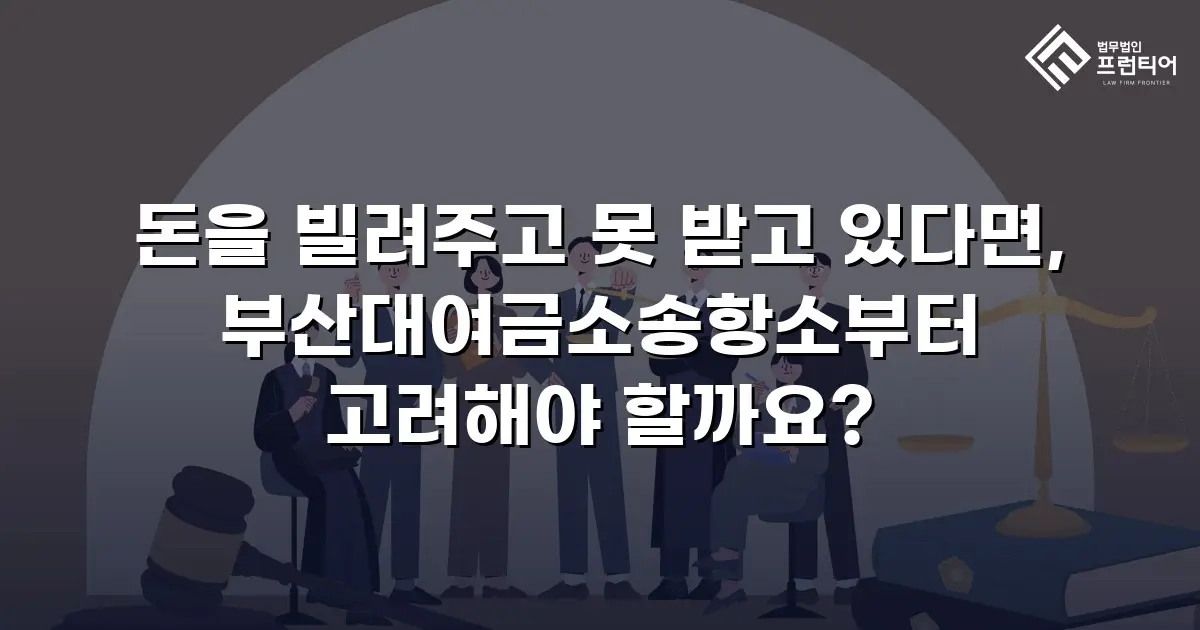 돈을 빌려주고 못 받고 있다면, 부산대여금소송항소부터 고려해야 할까요?
