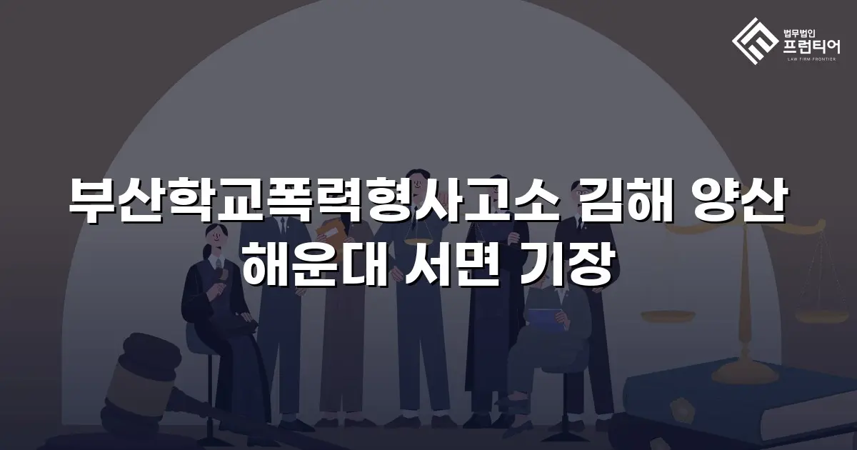 부산학교폭력형사고소 김해 양산 해운대 서면 기장