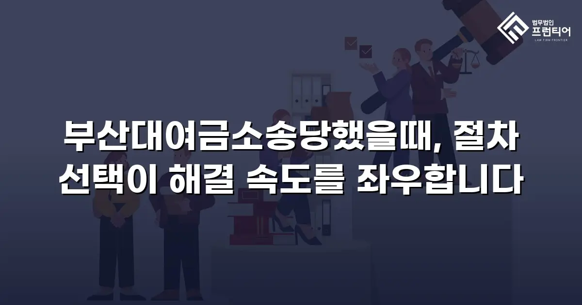 부산대여금소송당했을때, 절차 선택이 해결 속도를 좌우합니다