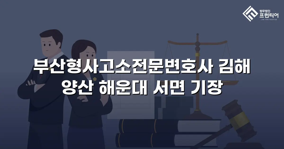 부산형사고소전문변호사 김해 양산 해운대 서면 기장