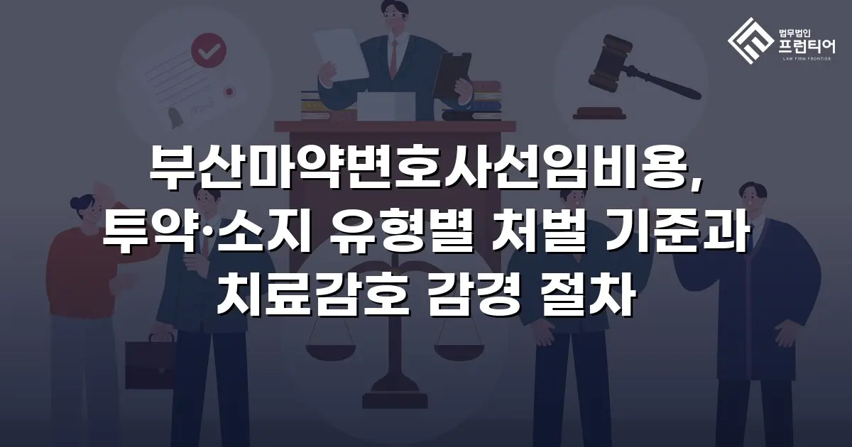 부산마약변호사선임비용, 투약·소지 유형별 처벌 기준과 치료감호 감경 절차