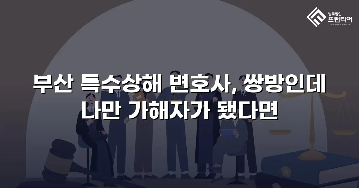 부산 특수상해 변호사, 쌍방인데 나만 가해자가 됐다면