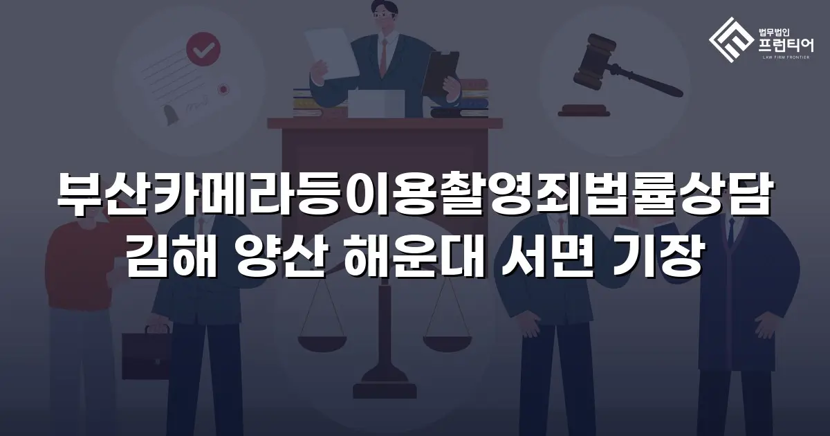 부산카메라등이용촬영죄법률상담 김해 양산 해운대 서면 기장