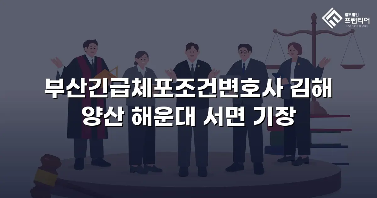 부산긴급체포조건변호사 김해 양산 해운대 서면 기장