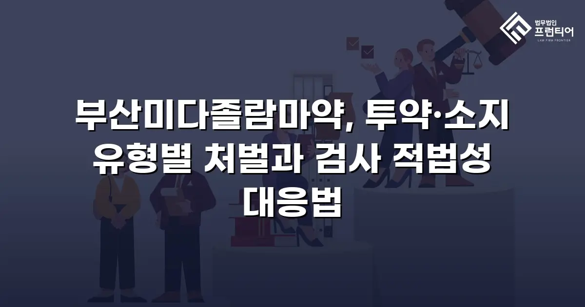 부산미다졸람마약, 투약·소지 유형별 처벌과 검사 적법성 대응법