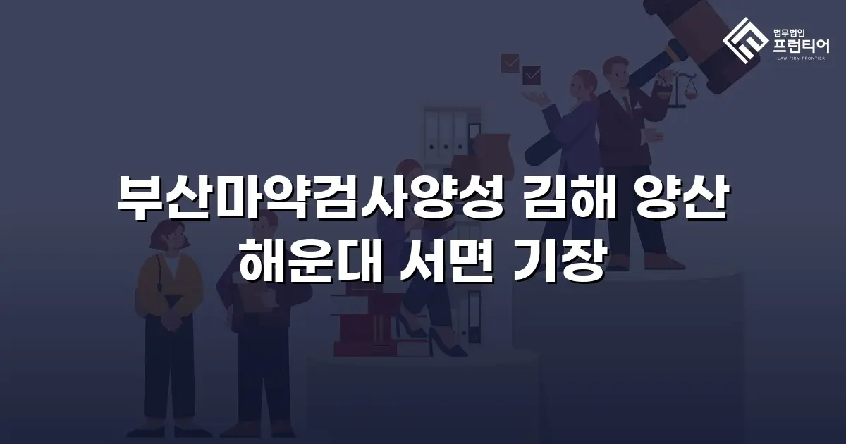 부산마약검사양성 김해 양산 해운대 서면 기장