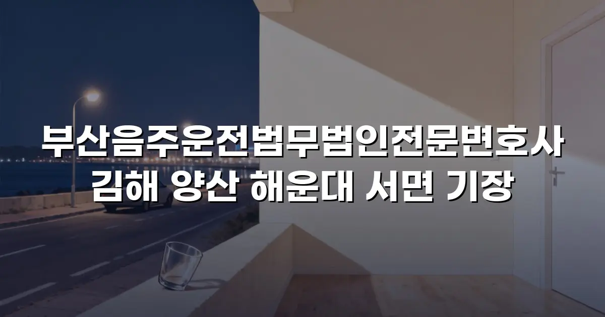 부산음주운전법무법인전문변호사 김해 양산 해운대 서면 기장