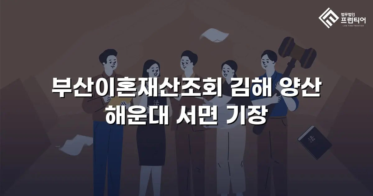 부산이혼재산조회 김해 양산 해운대 서면 기장