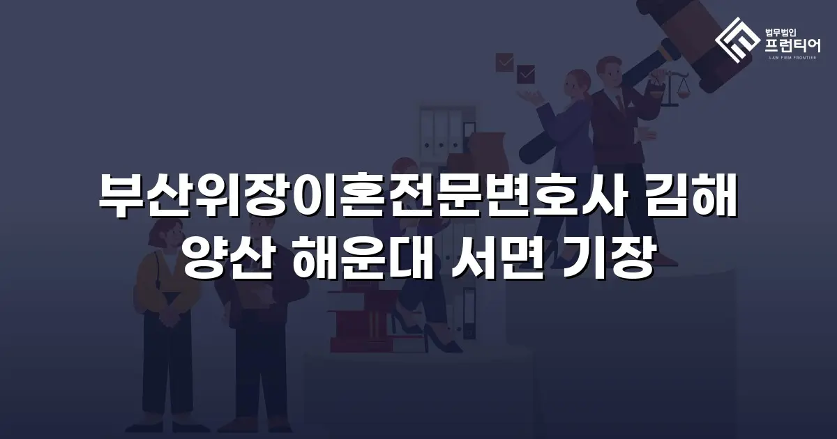 부산위장이혼전문변호사 김해 양산 해운대 서면 기장