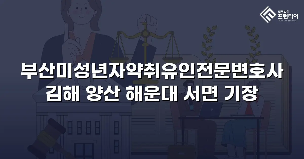 부산미성년자약취유인전문변호사 김해 양산 해운대 서면 기장
