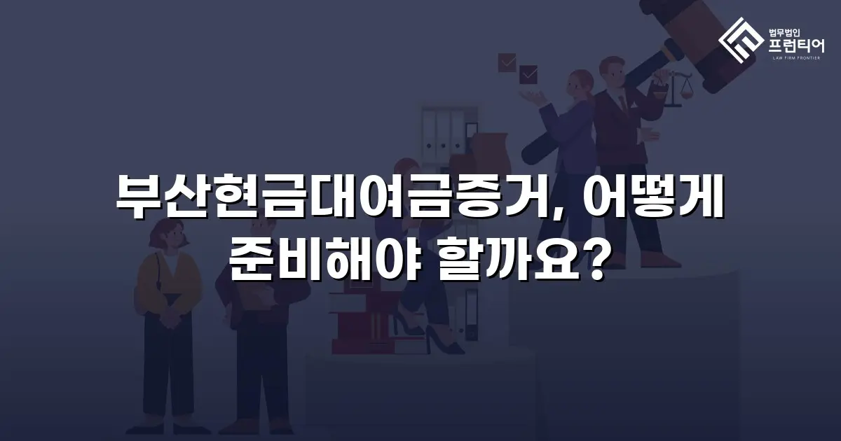 부산현금대여금증거, 어떻게 준비해야 할까요?