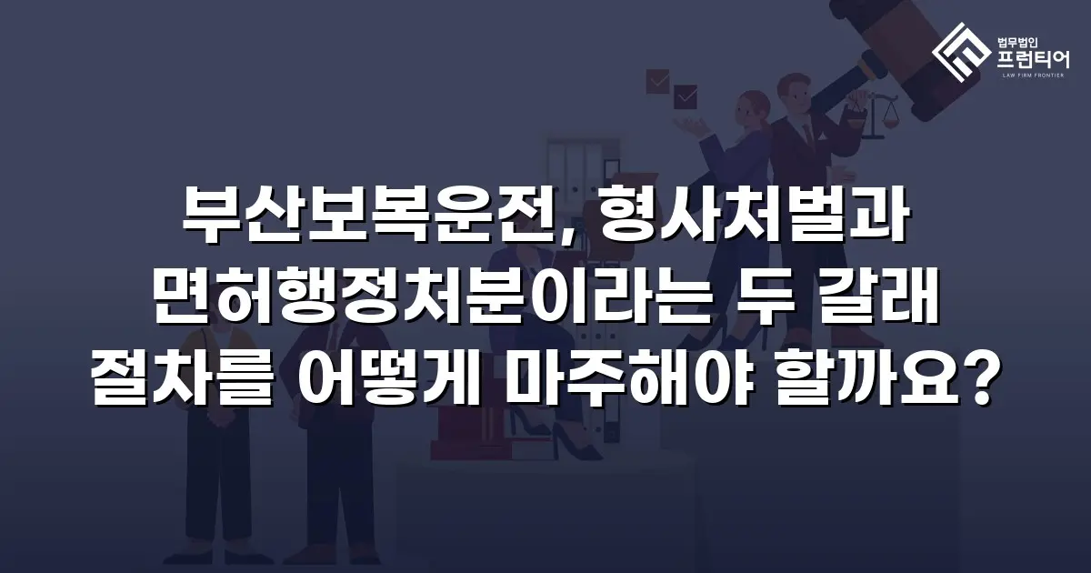 부산보복운전, 형사처벌과 면허행정처분이라는 두 갈래 절차를 어떻게 마주해야 할까요?