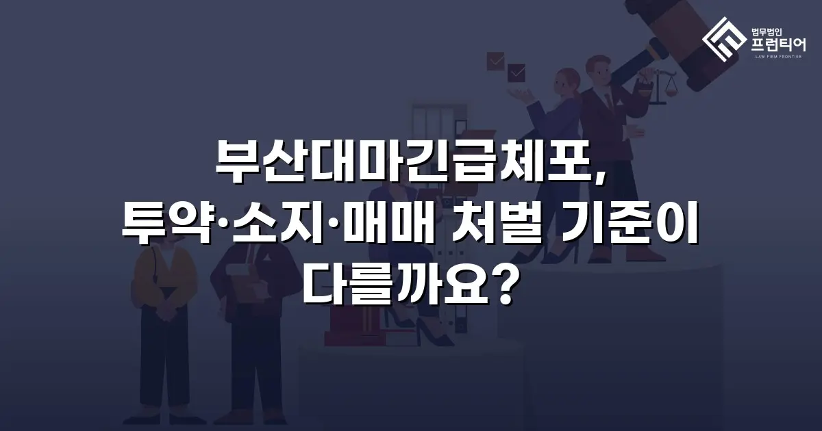 부산대마긴급체포, 투약·소지·매매 처벌 기준이 다를까요?