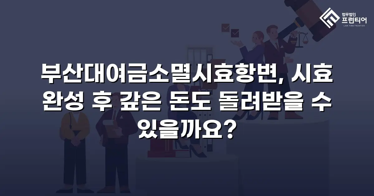 부산대여금소멸시효항변, 시효 완성 후 갚은 돈도 돌려받을 수 있을까요?