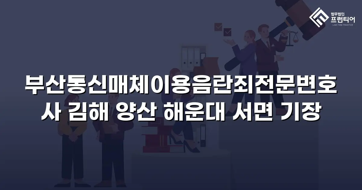 부산통신매체이용음란죄전문변호사 김해 양산 해운대 서면 기장