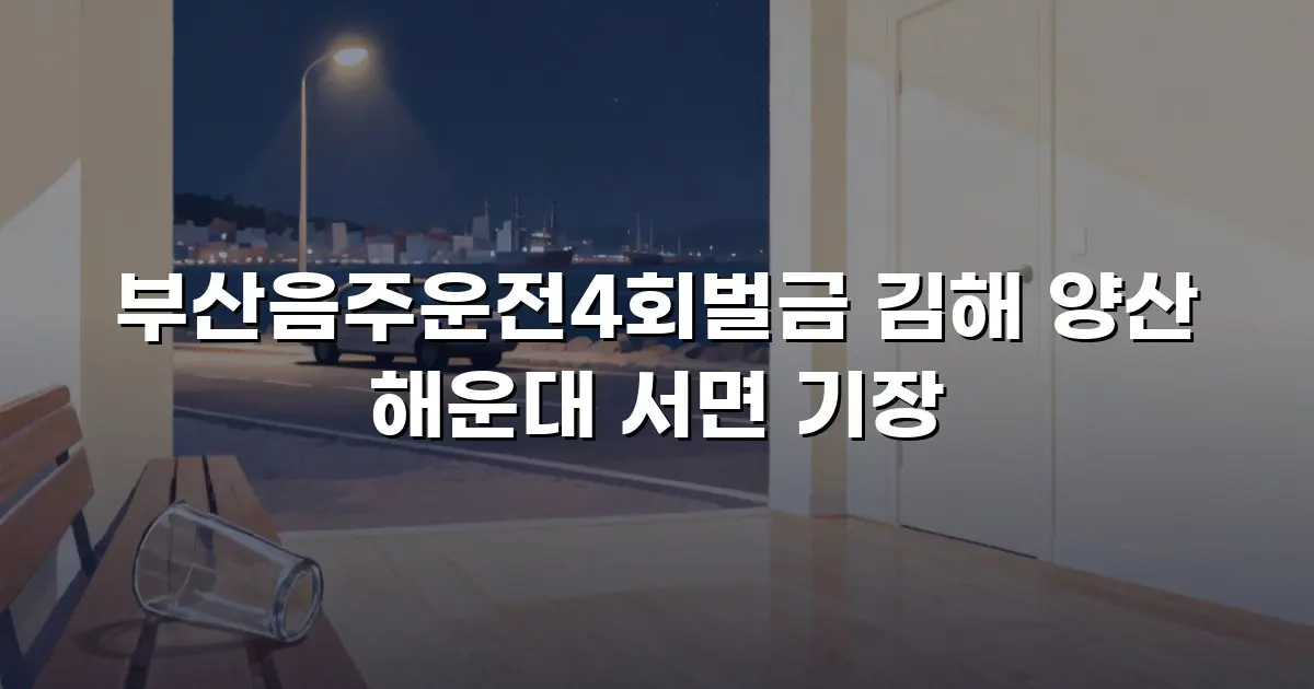 부산음주운전4회벌금 김해 양산 해운대 서면 기장