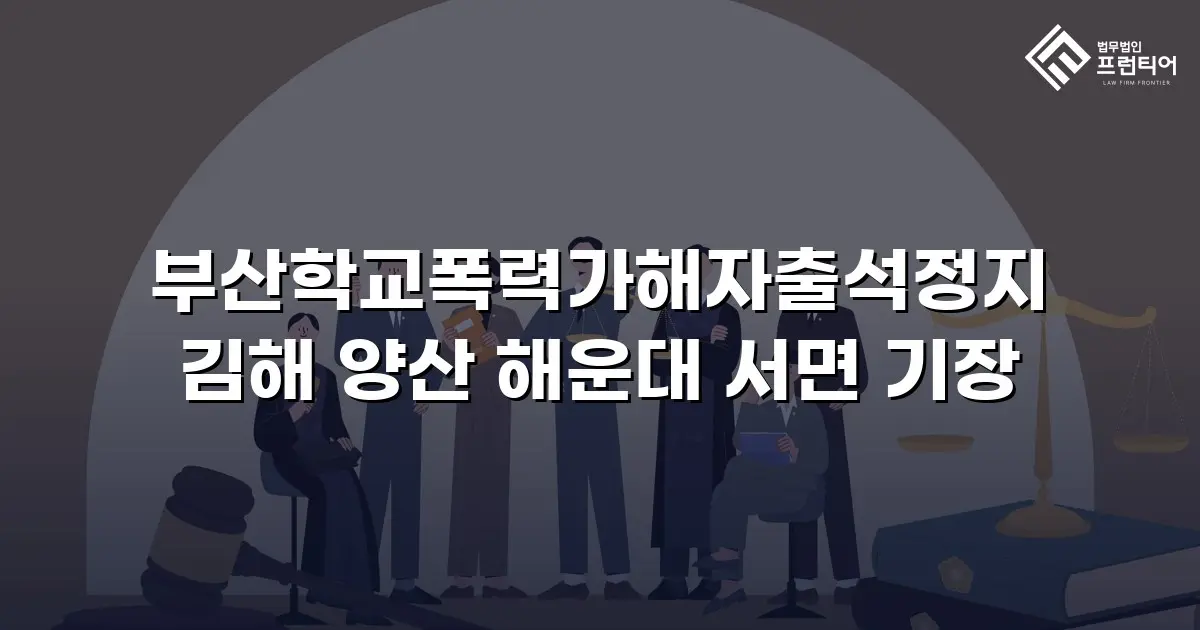 부산학교폭력가해자출석정지 김해 양산 해운대 서면 기장