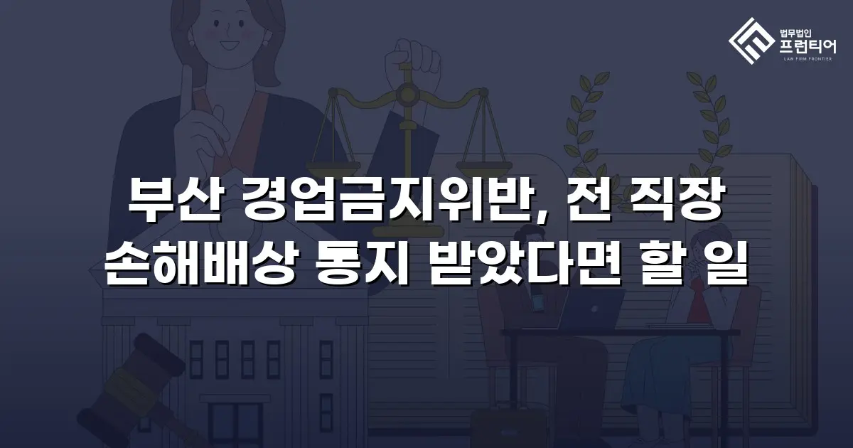 부산 경업금지위반, 전 직장 손해배상 통지 받았다면 할 일