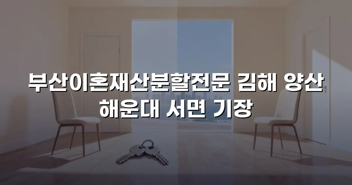 부산이혼재산분할전문 김해 양산 해운대 서면 기장