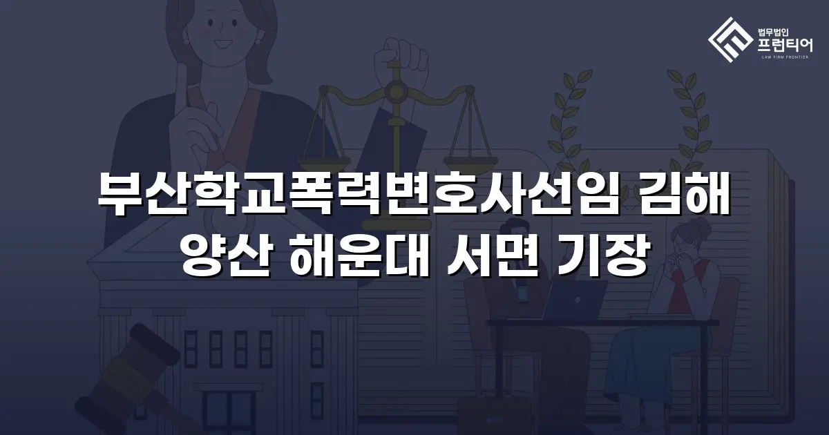 부산학교폭력변호사선임 김해 양산 해운대 서면 기장