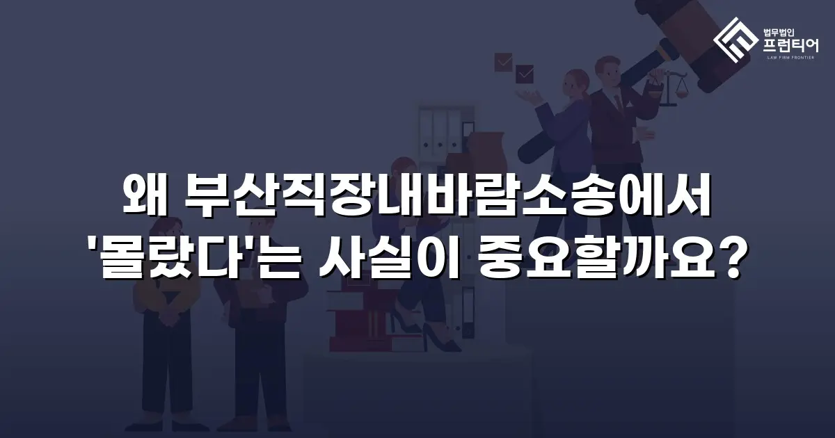 왜 부산직장내바람소송에서 '몰랐다'는 사실이 중요할까요?
