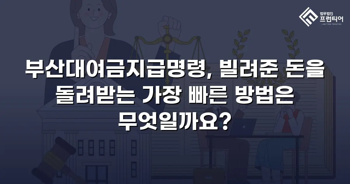 부산대여금지급명령, 빌려준 돈을 돌려받는 가장 빠른 방법은 무엇일까요?