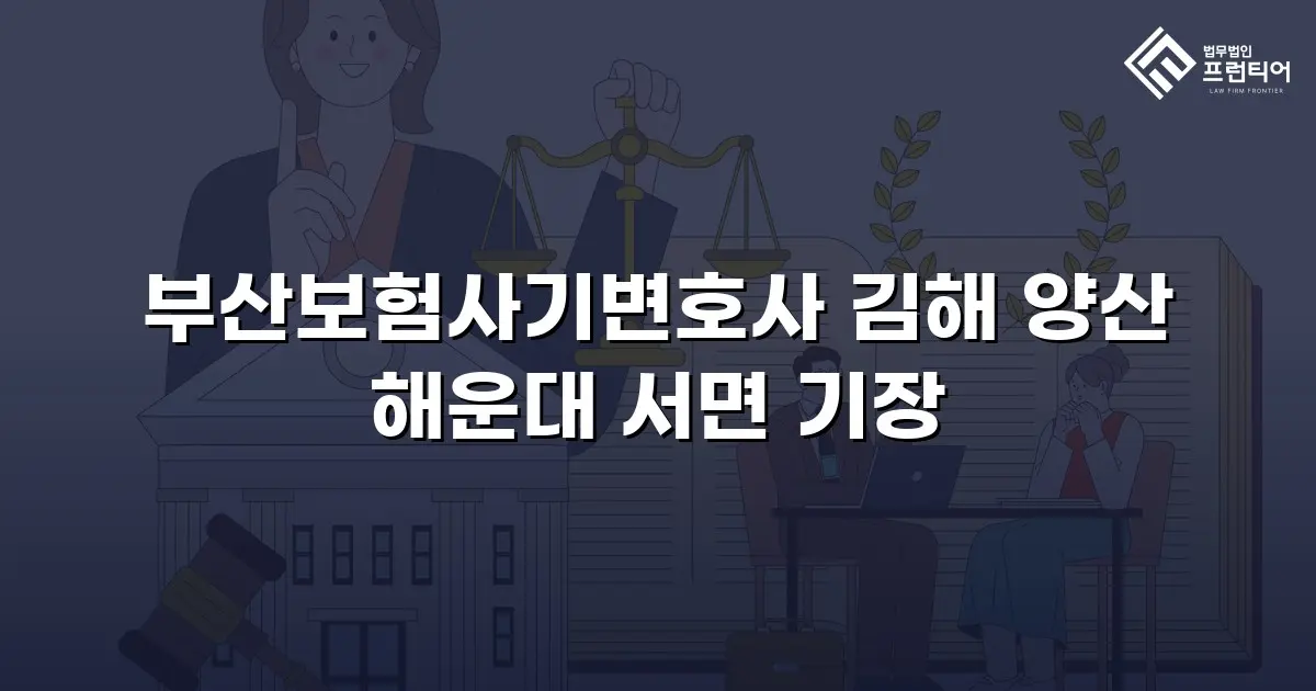 부산보험사기변호사 김해 양산 해운대 서면 기장