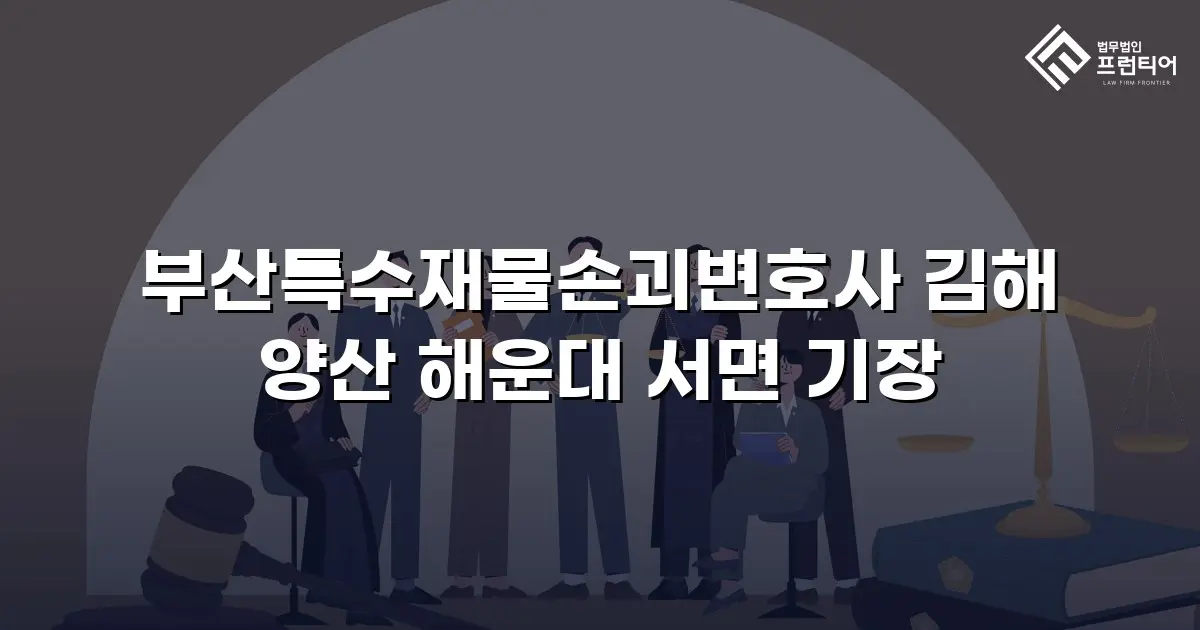 부산특수재물손괴변호사 김해 양산 해운대 서면 기장