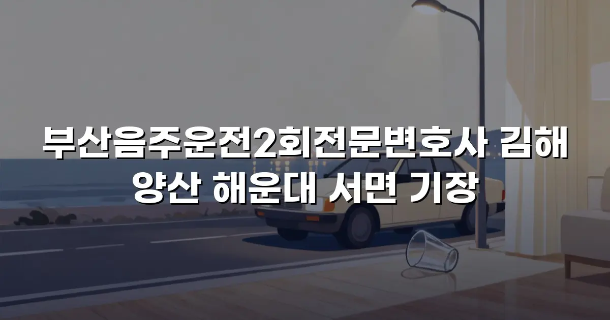부산음주운전2회전문변호사 김해 양산 해운대 서면 기장