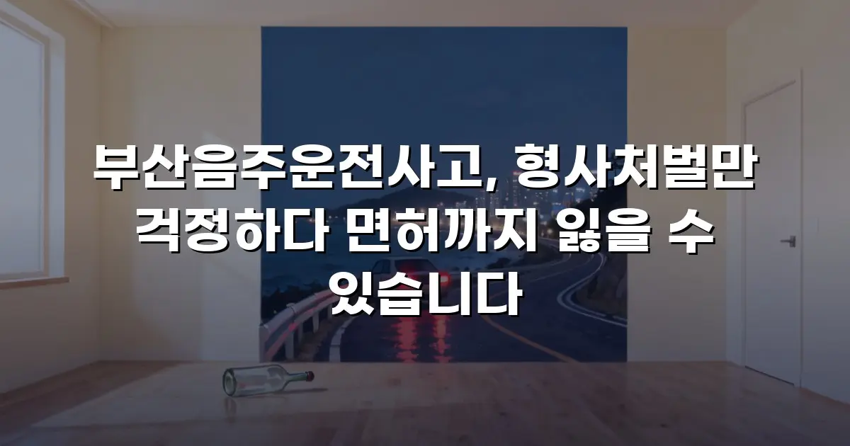 부산음주운전사고, 형사처벌만 걱정하다 면허까지 잃을 수 있습니다