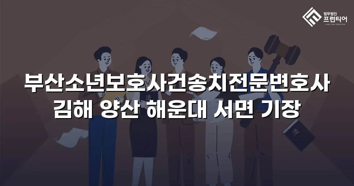 부산소년보호사건송치전문변호사 김해 양산 해운대 서면 기장