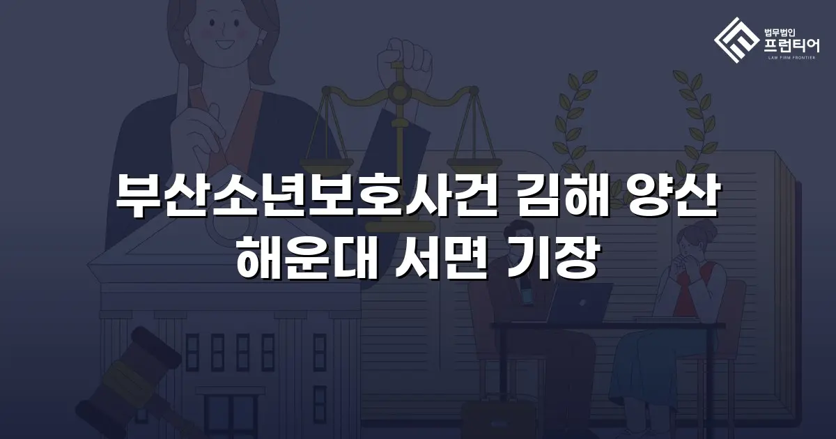 부산소년보호사건 김해 양산 해운대 서면 기장