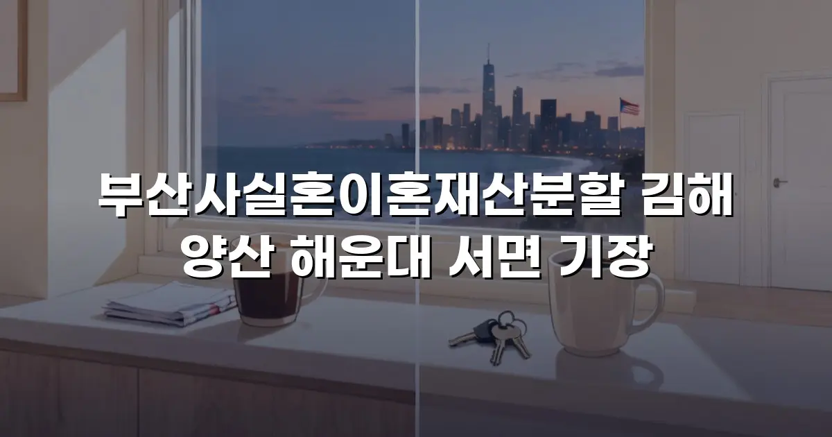 부산사실혼이혼재산분할 김해 양산 해운대 서면 기장