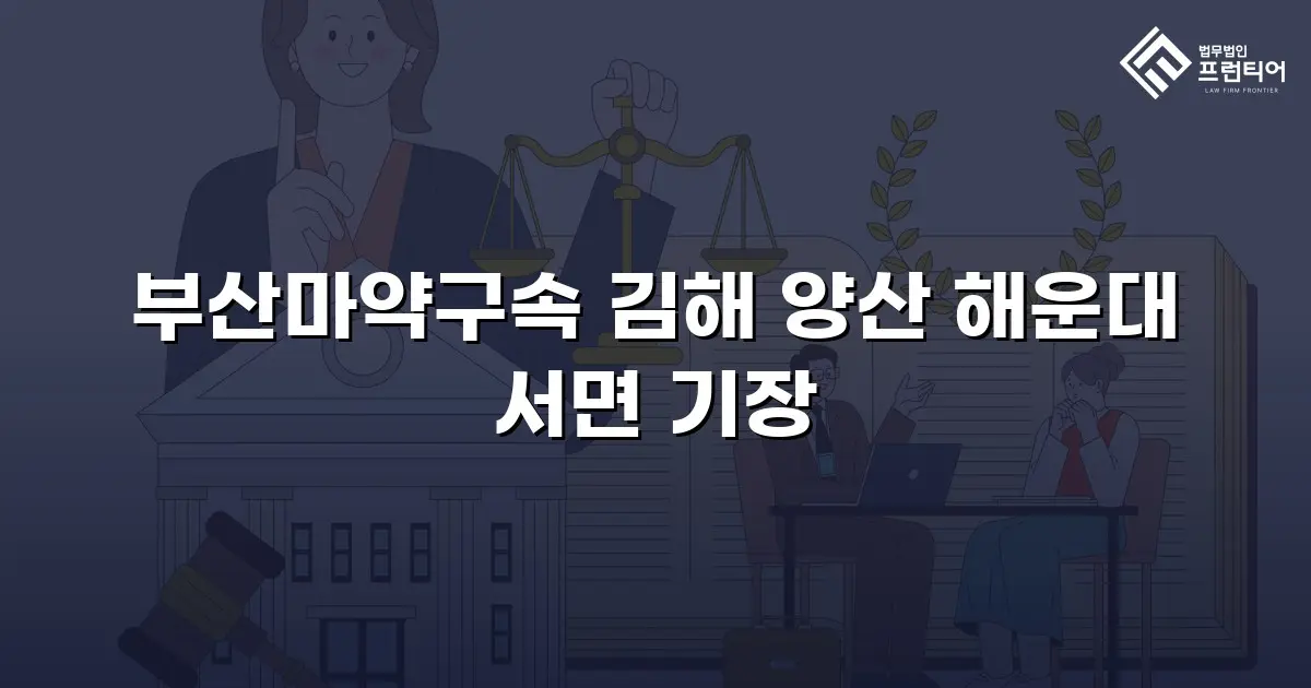 부산마약구속 김해 양산 해운대 서면 기장