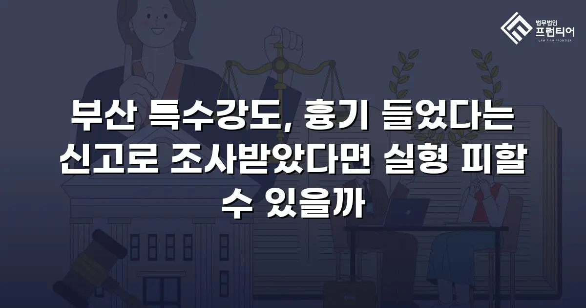 부산 특수강도, 흉기 들었다는 신고로 조사받았다면 실형 피할 수 있을까