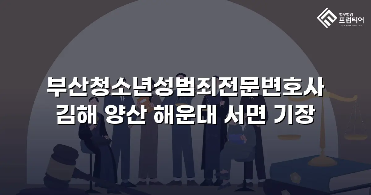 부산청소년성범죄전문변호사 김해 양산 해운대 서면 기장