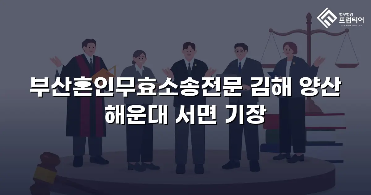 부산혼인무효소송전문 김해 양산 해운대 서면 기장