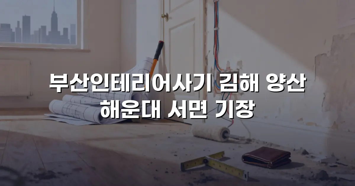 부산인테리어사기 김해 양산 해운대 서면 기장