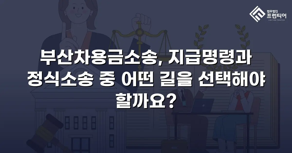 부산차용금소송, 지급명령과 정식소송 중 어떤 길을 선택해야 할까요?