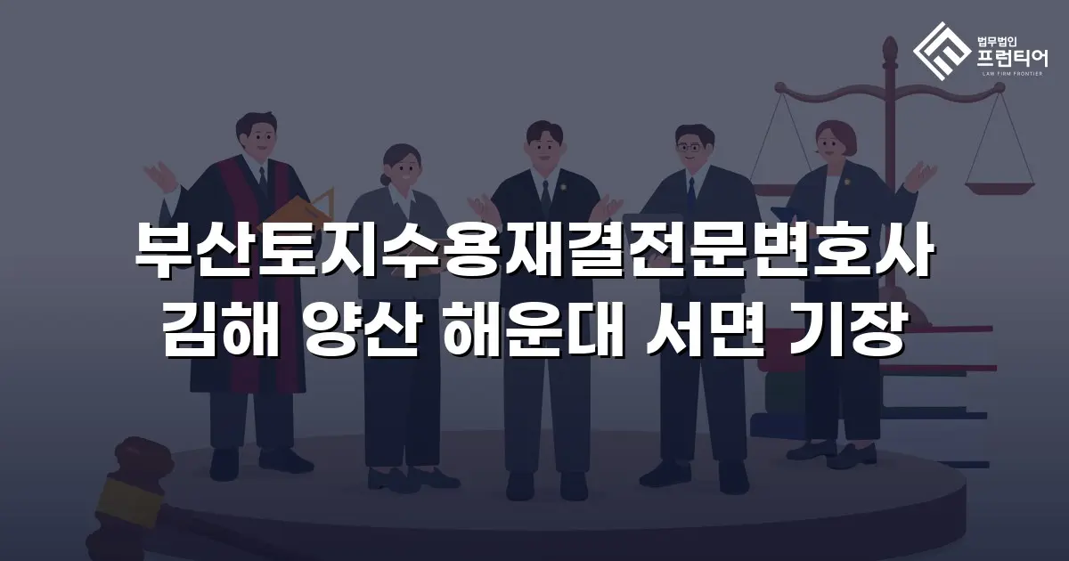 부산토지수용재결전문변호사 김해 양산 해운대 서면 기장