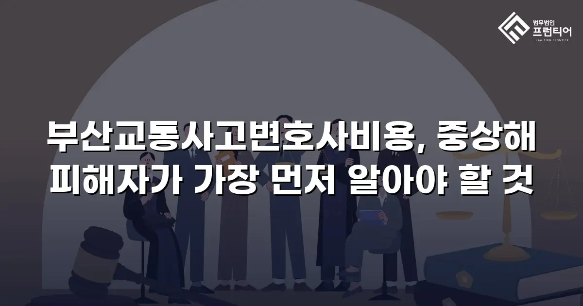 부산교통사고변호사비용, 중상해 피해자가 가장 먼저 알아야 할 것