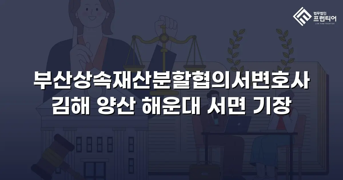 부산상속재산분할협의서변호사 김해 양산 해운대 서면 기장