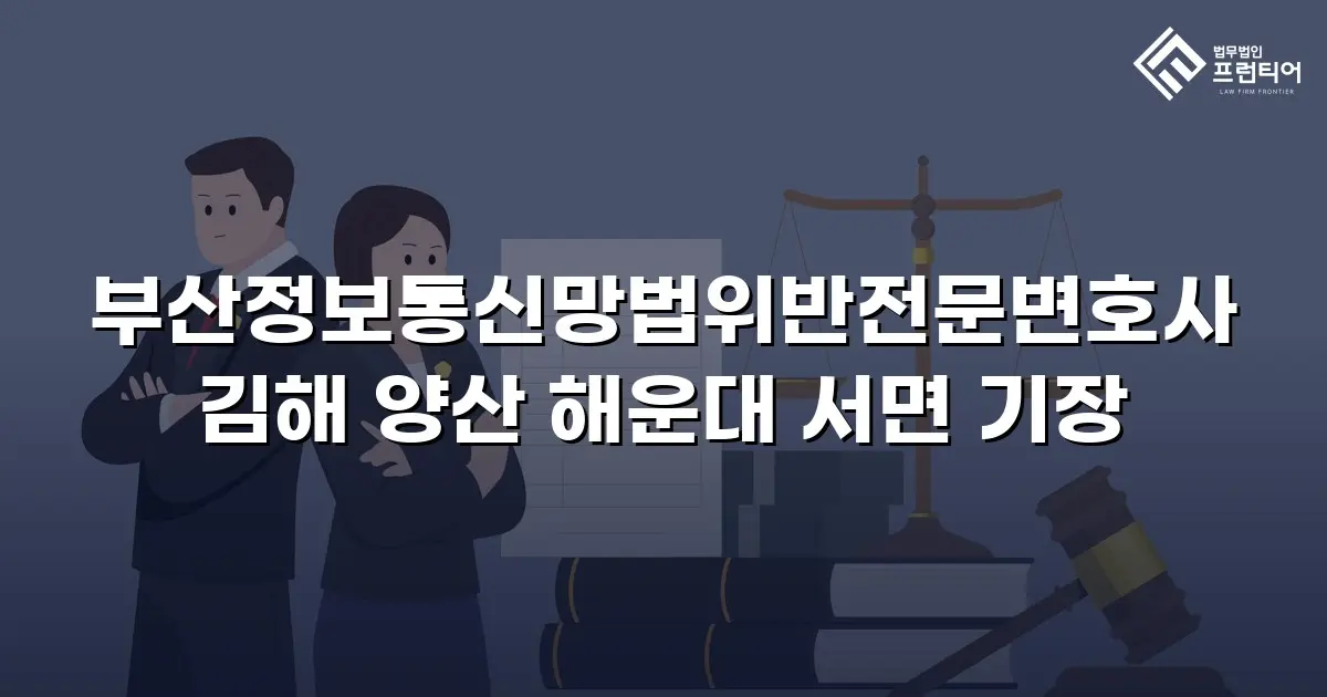 부산정보통신망법위반전문변호사 김해 양산 해운대 서면 기장