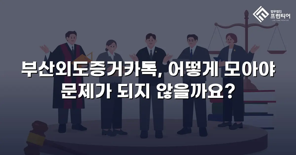 부산외도증거카톡, 어떻게 모아야 문제가 되지 않을까요?